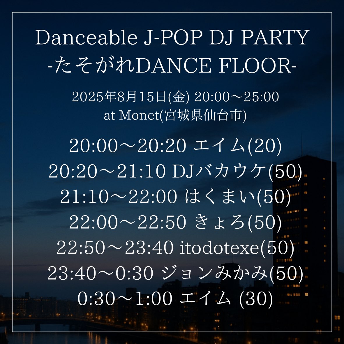 Danceable J-POP DJ PARTY
『たそがれDANCE FLOOR』 #黄昏踊場 

2025年8月15日(金)
20:00〜25:00
at <a href="/monet_sendai/">Monet</a> (宮城県仙台市)

お盆、どのようにお過ごしですか？仕事の方もお休みの方も金曜夜の時間、ご一緒しませんか？私こだわりのパーティー、「踊れるJ-POP」で楽しみましょう。