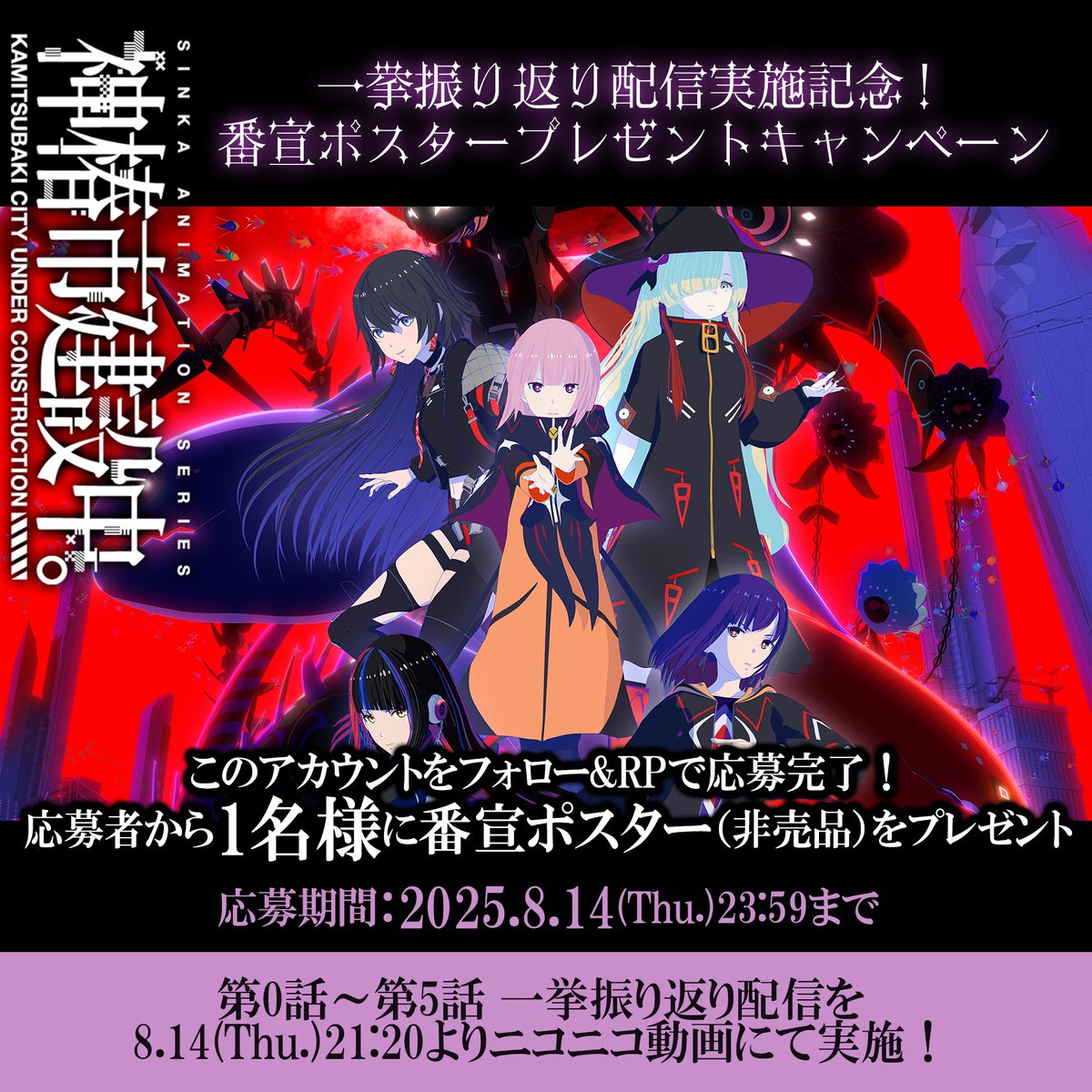 TVアニメ『#神椿市建設中。』
 一挙振り返り配信記念
 フォロー&amp;RPキャンペーン
 ￣￣￣￣￣￣￣￣￣￣￣￣￣ 
本アカウントのフォロー&amp;このポストをRPで 
抽選で1名様に番宣ポスター（非売品）をプレゼント  

応募期限：8月14日(木)23:59 

 ▼一挙振り返り配信 本日21:20〜実施！