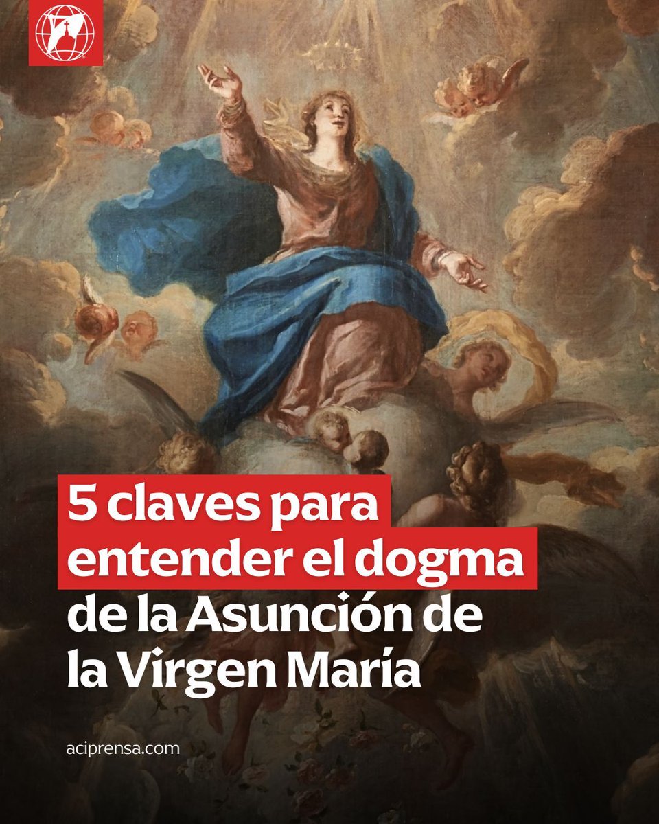 aciprensa's tweet photo. Cada 15 de agosto celebramos el dogma de la Asunción de la Virgen María a los cielos, aquí algunos puntos importantes que nos ayudarán a entender mejor esta verdad de fe:

1. ¿Qué es un dogma?
Un dogma es una verdad de fe absoluta, definitiva, infalible, irrevocable e incuestionable, revelada por Dios a través de las Sagradas Escrituras o de la Sagrada Tradición. Luego de ser proclamado no se puede derogar o negar, ni por el Papa ni por decisión conciliar.
Para que una verdad se torne en dogma, es necesario que sea propuesta de manera directa por la Iglesia Católica a los fieles como parte de su fe y de su doctrina, a través de una definición solemne e infalible por el Supremo Magisterio de la Iglesia.

2. El Dogma de la Asunción de la Virgen
Según la tradición y teología de la Iglesia Católica, la Asunción de la Virgen es la celebración de cuando el cuerpo y alma de María, la madre de Jesucristo, fueron glorificados y llevados al Cielo al término de su vida terrena. No debe ser confundido con la Ascensión, la cual se refiere a Jesucristo.
Se dice que la resurrección de los cuerpos se dará al final de los tiempos, pero en el caso de la Virgen María este hecho fue anticipado por un singular privilegio.
Este dogma también es celebrado por la Iglesia ortodoxa.

3. Declaración del dogma
Desde 1849 empezaron a llegar a la Santa Sede varias peticiones para que la Asunción de la Virgen sea declarada doctrina de la fe. Fue el Papa Pío XII quien el 1 de noviembre de 1950 publica la constitución apostólica Munificentissimus Deus, que declara como dogma de fe la Asunción de la Virgen María con estas palabras:
"Después de elevar a Dios muchas y reiteradas preces y de invocar la luz del Espíritu de la Verdad, para gloria de Dios omnipotente, que otorgó a la Virgen María su peculiar benevolencia; para honor de su Hijo, Rey inmortal de los siglos y vencedor del pecado y de la muerte; para aumentar la gloria de la misma augusta Madre y para gozo y alegría de toda la Iglesia, con la autoridad de nuestro Señor Jesucristo, de los bienaventurados Apóstoles Pedro y Pablo y con la nuestra, pronunciamos, declaramos y definimos ser dogma divinamente revelado, que la Inmaculada Madre de Dios, siempre Virgen María, terminado el curso de su vida terrena fue asunta en cuerpo y alma a la gloria celestial".

4. Importancia de la Asunción de la Virgen
Esta fiesta tiene un doble objetivo: la feliz partida de María de esta vida y la Asunción de su cuerpo al Cielo. La respuesta de por qué es importante para los católicos la encontramos en el Catecismo de la Iglesia Católica, que dice: "La Asunción de la Santísima Virgen constituye una participación singular en la Resurrección de su Hijo y una anticipación de la resurrección de los demás cristianos" (#966).
La importancia que tiene para todos nosotros la Asunción de la Virgen se da en la relación que esta tiene entre la Resurrección de Jesucristo y nuestra resurrección. El que María se halle en cuerpo y alma ya glorificada en el Cielo es la anticipación de nuestra propia resurrección, dado que ella es un ser humano como nosotros.

5. ¿Dormición o Muerte de María?
La Escritura no da detalles sobre los últimos años de María sobre la tierra, desde Pentecostés hasta la Asunción, sólo sabemos que la Virgen fue confiada por Jesús a San Juan. Al declarar el dogma de la Asunción de María, Pío XII no quiso dirimir si la Virgen murió y resucitó enseguida, o si marchó directamente al Cielo. Muchos teólogos piensan que la Virgen murió para asemejarse más a Jesús, pero otros sostienen la Dormición de la Virgen, que se celebra en Oriente desde los primeros siglos.
En lo que ambas posiciones coinciden es que la Virgen María, por un privilegio especial de Dios, no experimentó la corrupción de su cuerpo y fue asunta al Cielo, donde reina viva y gloriosa, junto a Jesús.