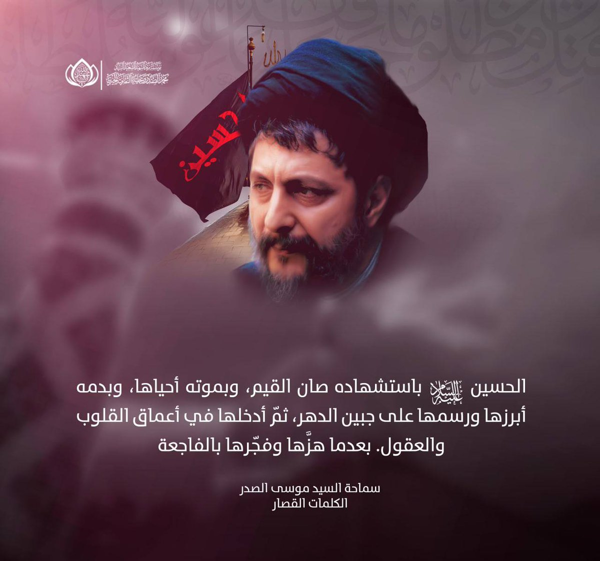 الحسين عليه السلام باستشهاده صان القيم، وبموته أحياها، وبدمه أبرزها ورسمها على جبين الدهر، ثمّ أدخلها في أعماق القلوب والعقول. بعدما هزَّها وفجّرها بالفاجعة.
سماحة المغيب السيد موسى الصدر