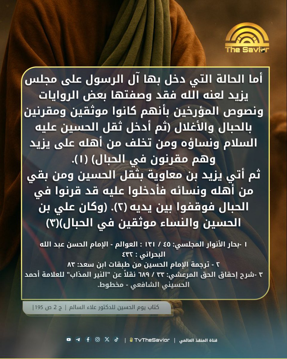 ما الحالة التي دخل بها آل الرسول ص إلى مجلس يزيد؟ 

أما الحالة التي دخل بها آل الرسول على مجلس يزيد لعنه الله فقد وصفتها بعض الروايات ونصوص المؤرخين بأنهم كانوا موثقين ومقرنين بالحبال والأغلال( ثم أدخل ثقل الحسين عليه السلام ونساؤه ومن تخلف من أهله على يزيد وهم مقرنون في الحبال)