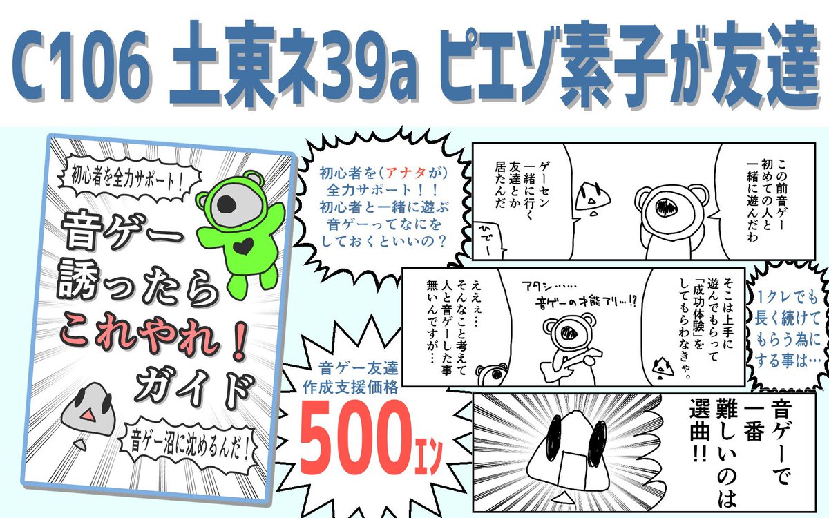 #C106 の！！！お品書き！！！です！！！
音ゲー初心者に音ゲーを続けてもらうには楽しいゲーム、魅力的な楽曲…の前に「あ、これ出来そう」って気持ちにさせるのが重要なんじゃね！？ってお話です。
土曜東5ホール、ネ39aで待ってるぜ