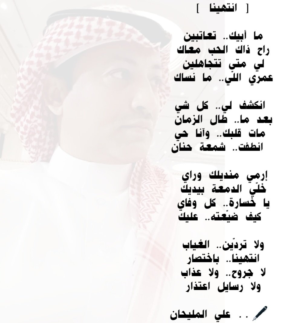 [ انتهينا ] 🎶

ما أبيك.. تعاتبين 
راح ذاك الحب معاك 
لي متى تتجاهلين 
عمري اللّي.. ما نساك 

انكشف لي.. كل شي
بعد ما.. طال الزمان 
مات قلبك.. وآنا حي
انطفت شمعة حنان  

🖋️.. علي المليحان

#انتهينا
#قصيدة
#شعر
#كلمات