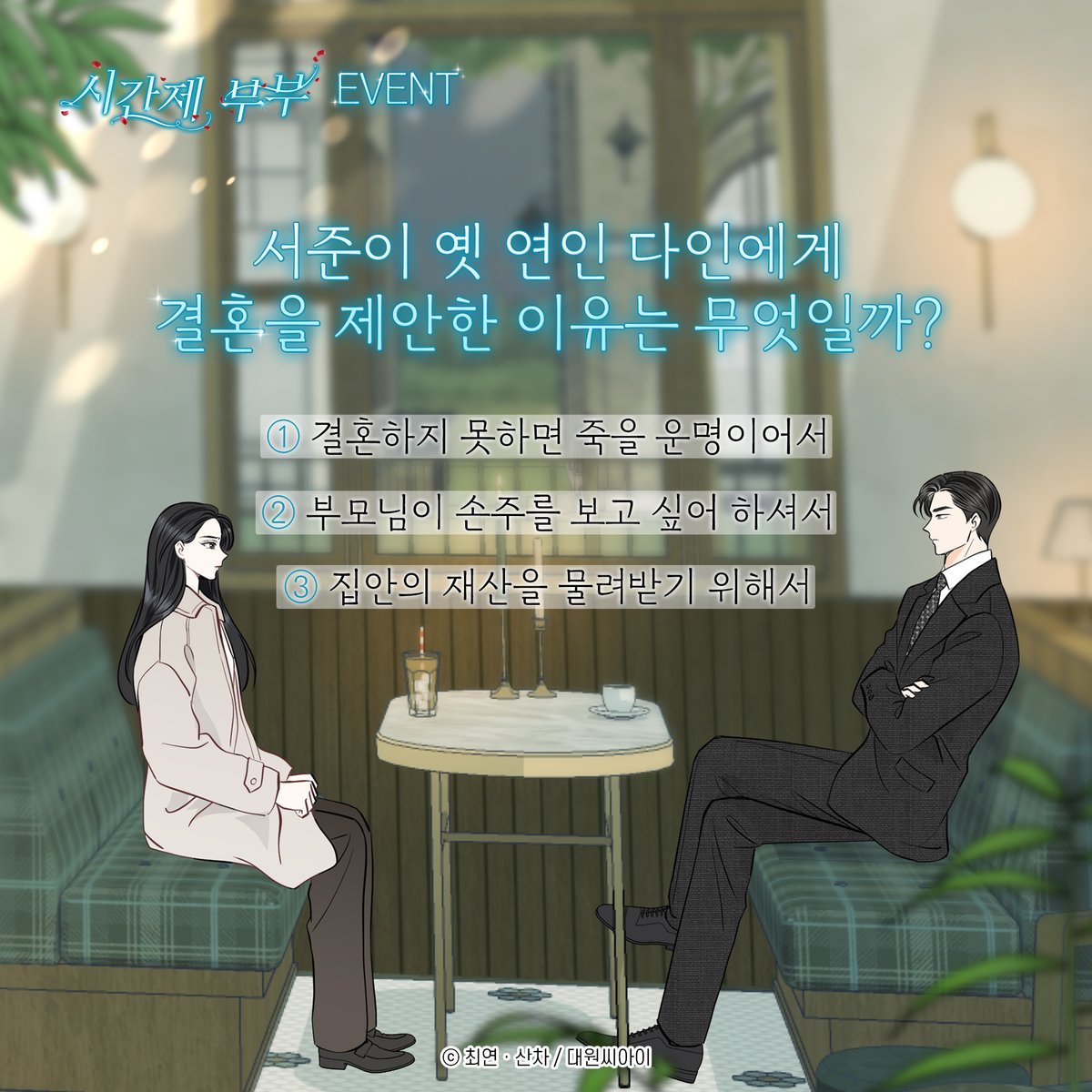 dw_ci's tweet photo. 【EVENT】 《시간제 부부》 퀴즈 이벤트👩‍❤️‍👨💖

QUIZ. 서준이 옛 연인 다인에게
결혼을 제안한 이유는 무엇일까?

①결혼하지 못하면 죽을 운명이어서
②부모님이 손주를 보고 싶어 하셔서
③집안의 재산을 물려받기 위해서

정답이 궁금하시다면?
웹툰 <시간제 부부>에서 확인해주세요~!🥰

🎈참여방법
① 팔로우+RT
② 답글 or 인용으로 해시태그 및 정답 남기기

▼필수 해시태그▼
#시간제부부 #시간제부부_퀴즈

🎈이벤트 기간
~8/31(9/5 발표 예정)

로맨스 웹툰 <시간제 부부>를
지금 바로 네이버웹툰에서 만나보세요💚
▶https://t.co/729vpiQVqv