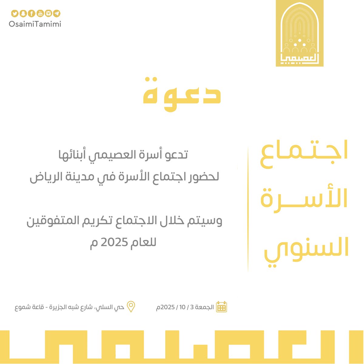 أبناء العم الكرام
يسرنا دعوتكم لحضور حفل اجتماع #أسرة_العصيمي، وذلك في:

📍 الموقع: الرياض – حي السلي – شارع شبة الجزيرة – قاعة شموع

📅 التاريخ: يوم الجمعة 03/ 10/ 2025م
📆 الموافق: 11/ 04/ 1447هـ

🕖 الوقت: مساءً

حضوركم يسعدنا ويشرّفنا، ويزيد اللقاء بهجة وتواصلاً.