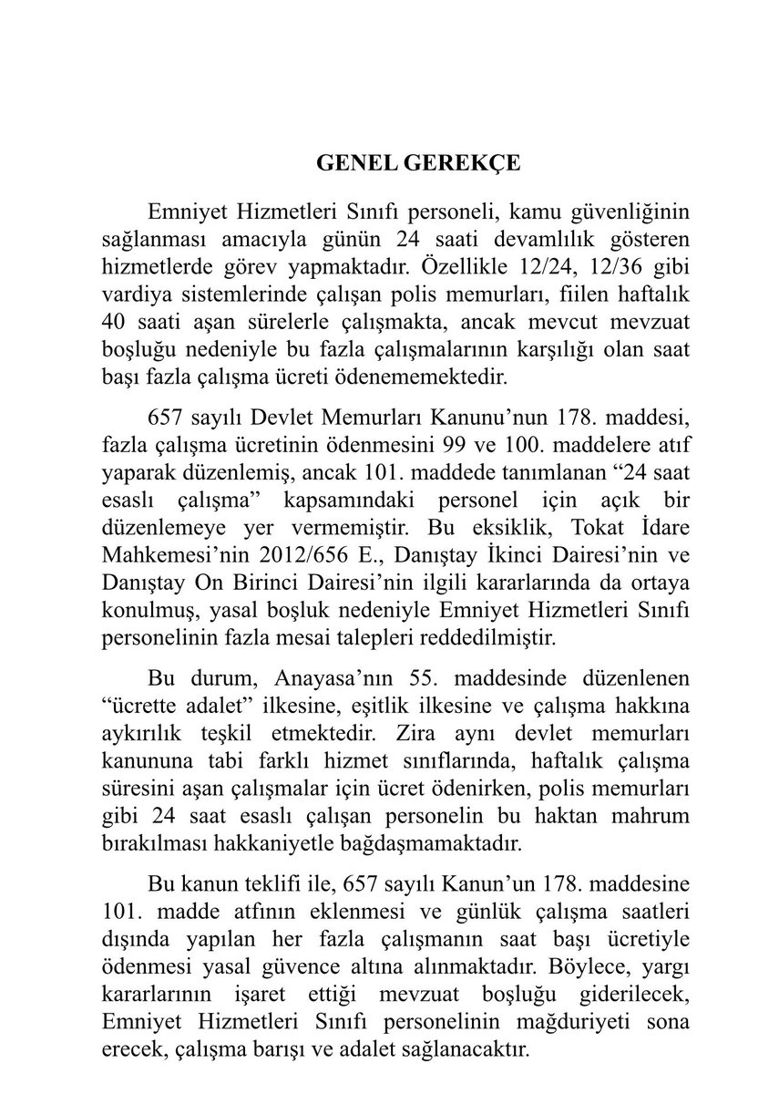 MTanal's tweet photo. Polisin hakkını alması için kanun teklifi verdik

Günün 24 saati 12/24 – 12/36 vardiyalarla görev yapan polislerimiz haftalık 40 saati aşan fazla mesailerine rağmen mevzuat boşluğu nedeniyle hak ettikleri ücreti alamıyor

657 sayılı DMK’nın 178 inci maddesine yaptığımız değişiklik teklifi ile 101 inci madde kapsamındaki personelin başta polisler olmak üzere fiilen yaptığı fazla mesainin her saati ücretle karşılanacak

Bu düzenleme ile
Anayasanın 55 inci maddesindeki ücrette adalet ilkesi hayata geçecek
Yargı kararlarının işaret ettiği mevzuat boşluğu giderilecek
Emniyet personelimizin mağduriyeti sona erecek
Çalışma barışı ve adalet sağlanacak

Polisimizin alın teri karşılıksız kalmayacak

@EmniyetGM @PolislerSayfasi