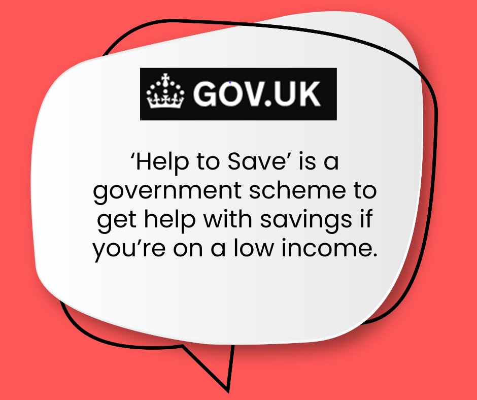 "Help to Save" is a government scheme to get help with savings if you’re on a low income. Help to Save is a type of savings account for people entitled to Working Tax Credit or Universal Credit. 

For more information, visit their website: gov.uk/get-help-savin…