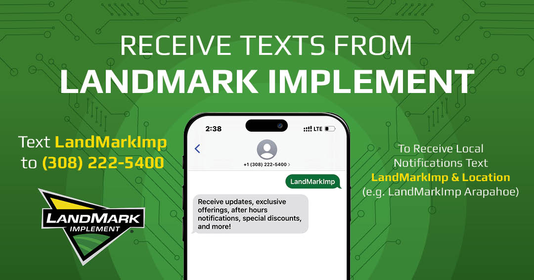 Stay in the loop with LandMark Implement! 📱

Sign up for texts and receive updates, exclusive offers, after-hours notifications, and special discounts straight to your phone. Text LandMarkImp to (308) 222-5400 today!