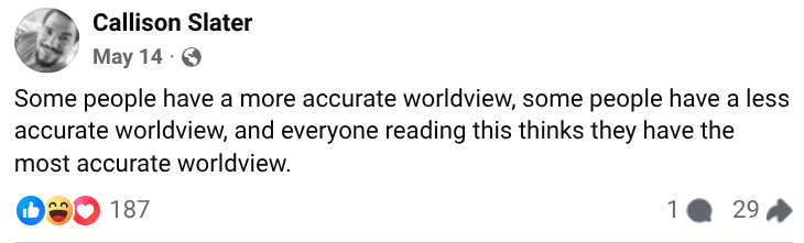 CalSlater's tweet photo. Some people have a more accurate worldview, some people have a less accurate worldview, and everyone reading this thinks they have the most accurate worldview. https://t.co/iiF1LpkgG2
