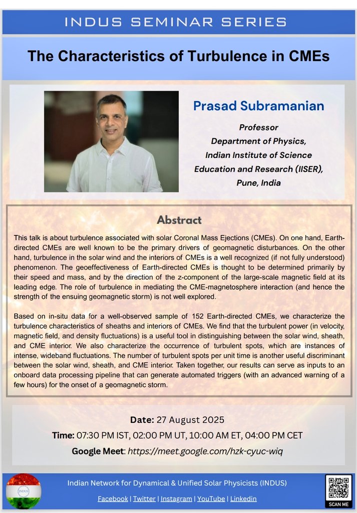 Join us for the launch of a new segment of #ExpertTalks under the #INDUS #Seminar Series! 🚀 
We're kicking off with a session by Prof. Prasad Subramanian from <a href="/IISERPune/">IISER Pune</a> on "Turbulence characteristics of CMEs". 
Date : 27 August
Time : 7:30 PM IST 

Details in poster ☀️