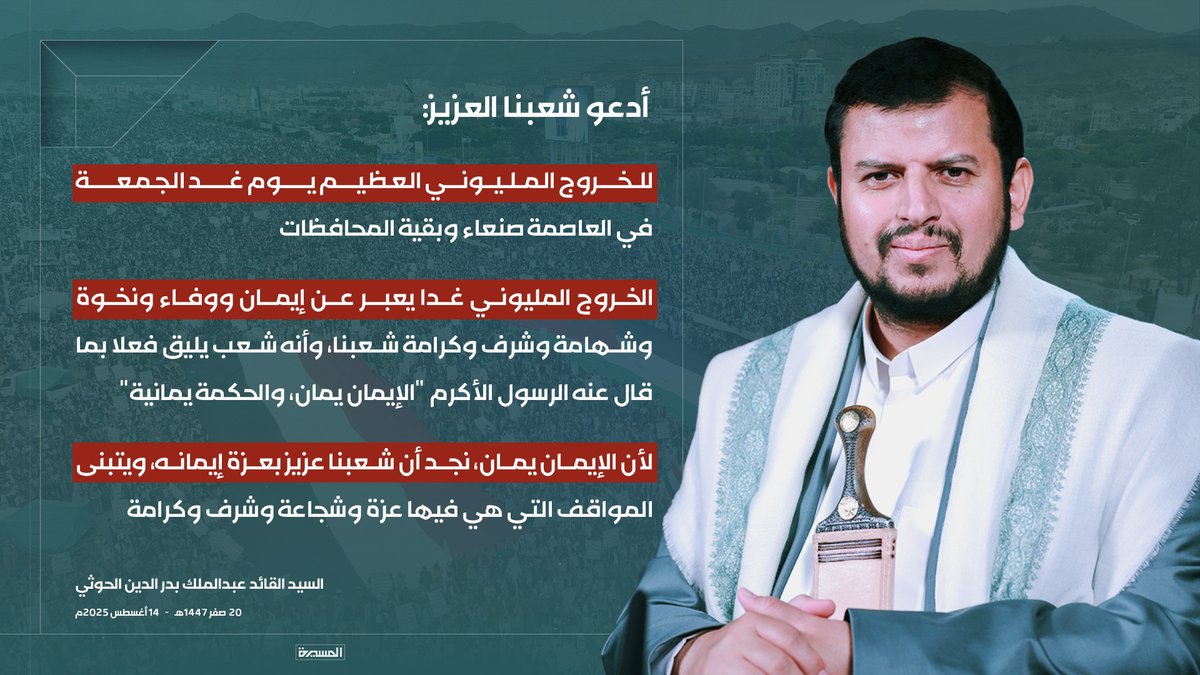 🟥 السيد القائد: 

♦️ أدعو شعبنا العزيز للخروج المليوني العظيم يوم غد الجمعة في العاصمة صنعاء وبقية المحافظات
♦️ الخروج المليوني غدا يعبر عن إيمان ووفاء ونخوة وشهامة وشرف وكرامة شعبنا، وأنه شعب يليق فعلا بما قال عنه الرسول الأكرم "الإيمان يمان، والحكمة يمانية"
♦️ لأن الإيمان