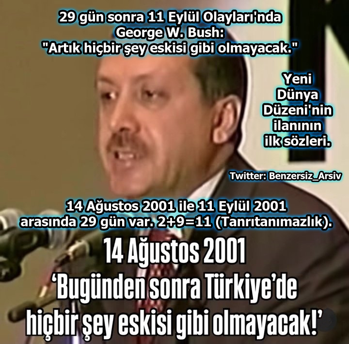 11 Eylül Olayları ile Yeni Dünya Düzeni ilan edilmeden 29 gün önceki Akp'nin kuruluş konuşmasında, Bush ile aynı sözler söylendi: "Artık hiçbir şey eskisi gibi olmayacak."

2+9=11 (Tanrıtanımazlık, Ateizm, Sionizm, İlluminati sayısı).

İlluminati'ye açık, hakikate kapalı.