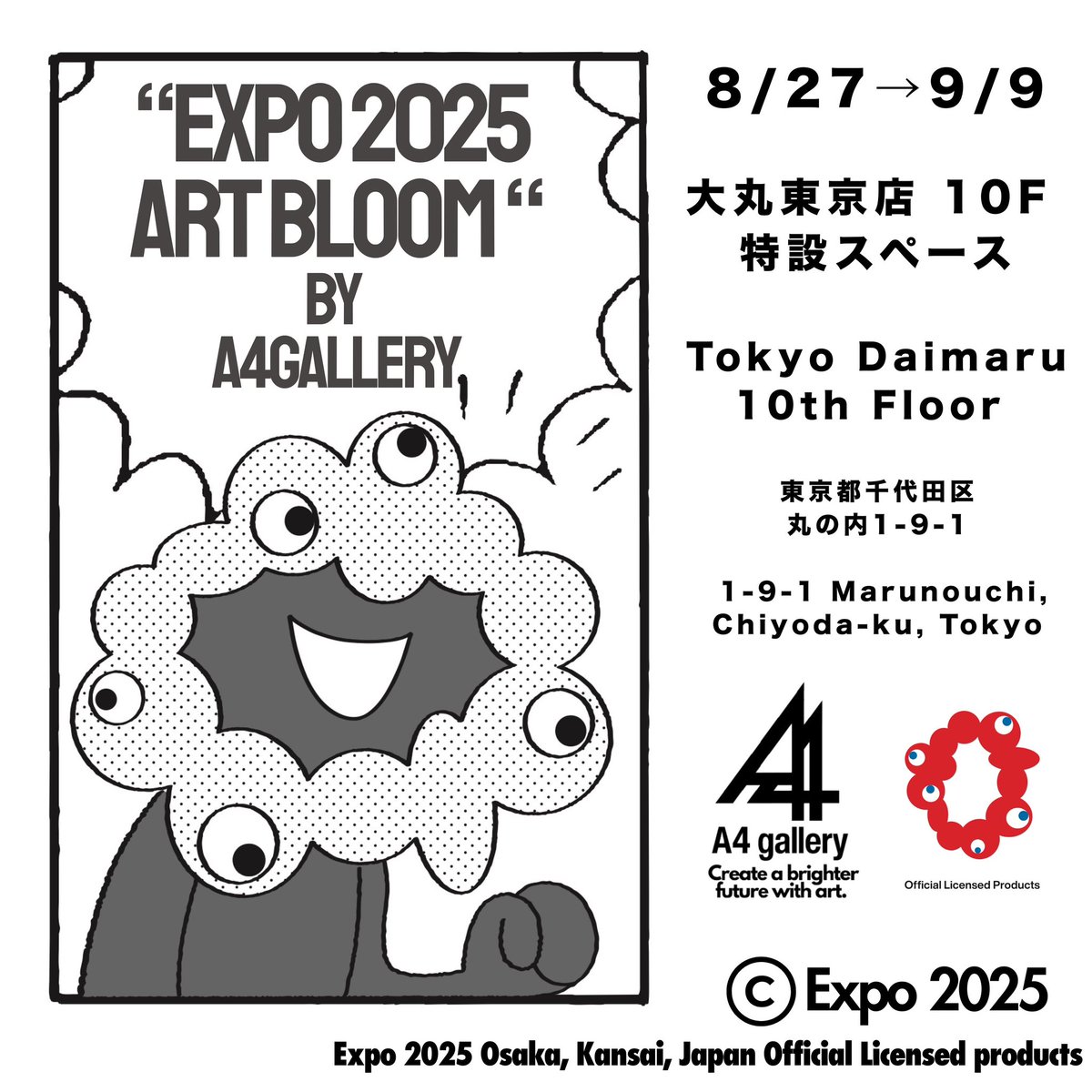 EXPO 2025 ART BLOOM by A4 gallery will start on August 27th at the special space on the 10th floor of Tokyo Daimaru.

*EXPO 2025 ART BLOOM by A4 gallery*
August 27 (Wed) - September 9 (TUE)  
Tokyo Daimaru 10th Floor Special Space
1-9-1 Marunouchi, Chiyoda-ku, Tokyo, 100-0005 