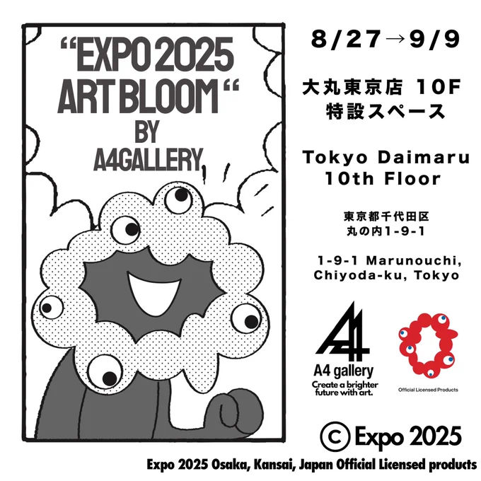 EXPO 2025 ART BLOOM by A4 gallery will start on August 27th at the special space on the 10th floor of Tokyo Daimaru.

*EXPO 2025 ART BLOOM by A4 gallery*
August 27 (Wed) - September 9 (TUE)  
Tokyo Daimaru 10th Floor Special Space
1-9-1 Marunouchi, Chiyoda-ku, Tokyo, 100-0005 