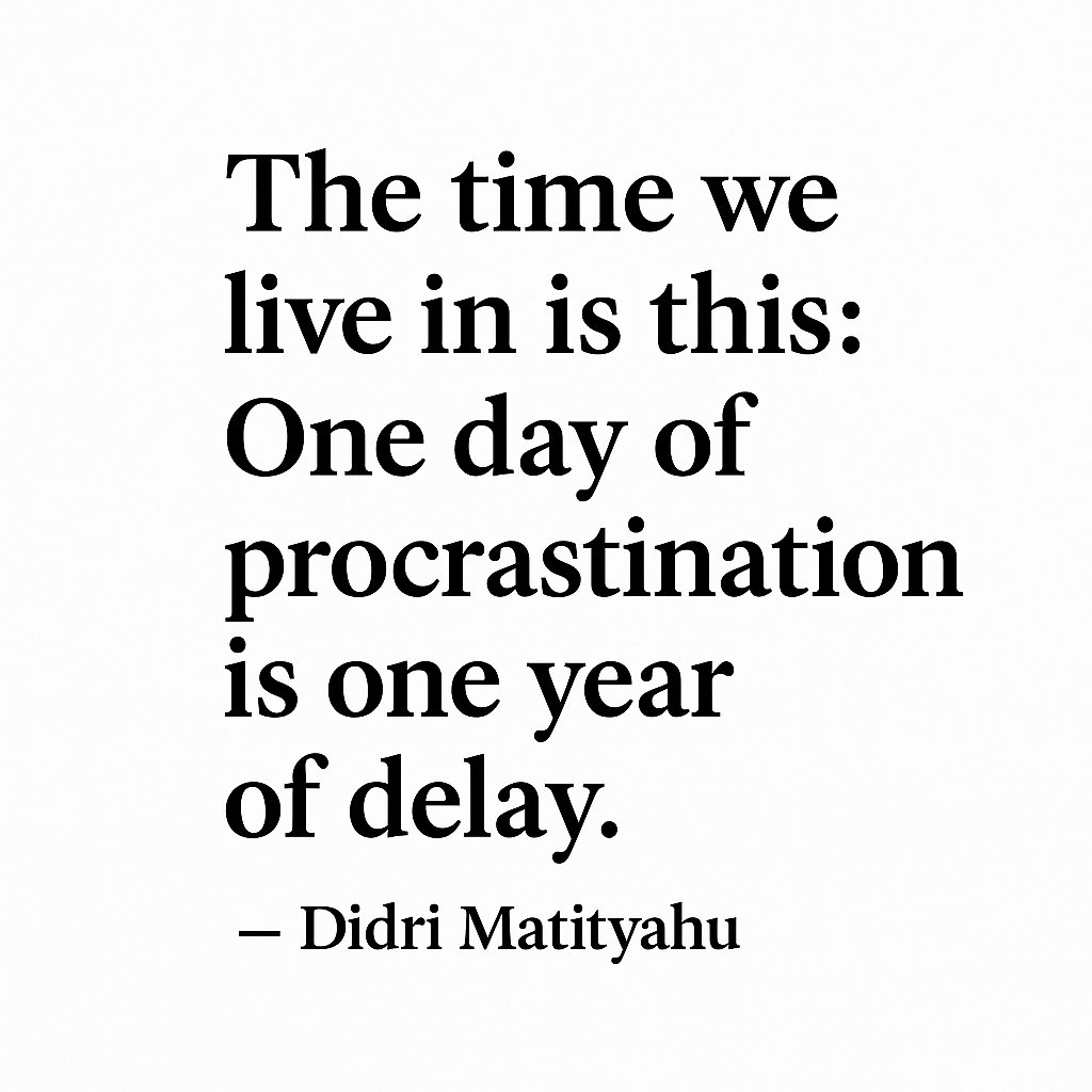 "The time we live in is this: One day of procrastination is one year of delay." — Didri Matityahu

#ProcrastinationKills, #MindsetShift, #NoMoreDelay