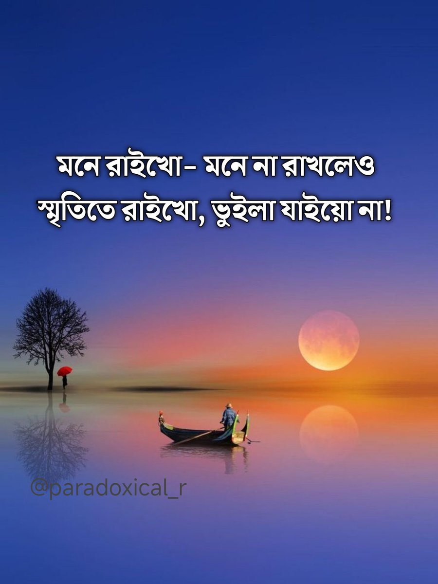 মনে রাইখো- মনে না রাখলেও 
স্মৃতিতে রাইখো, ভুইলা যাইয়ো না!