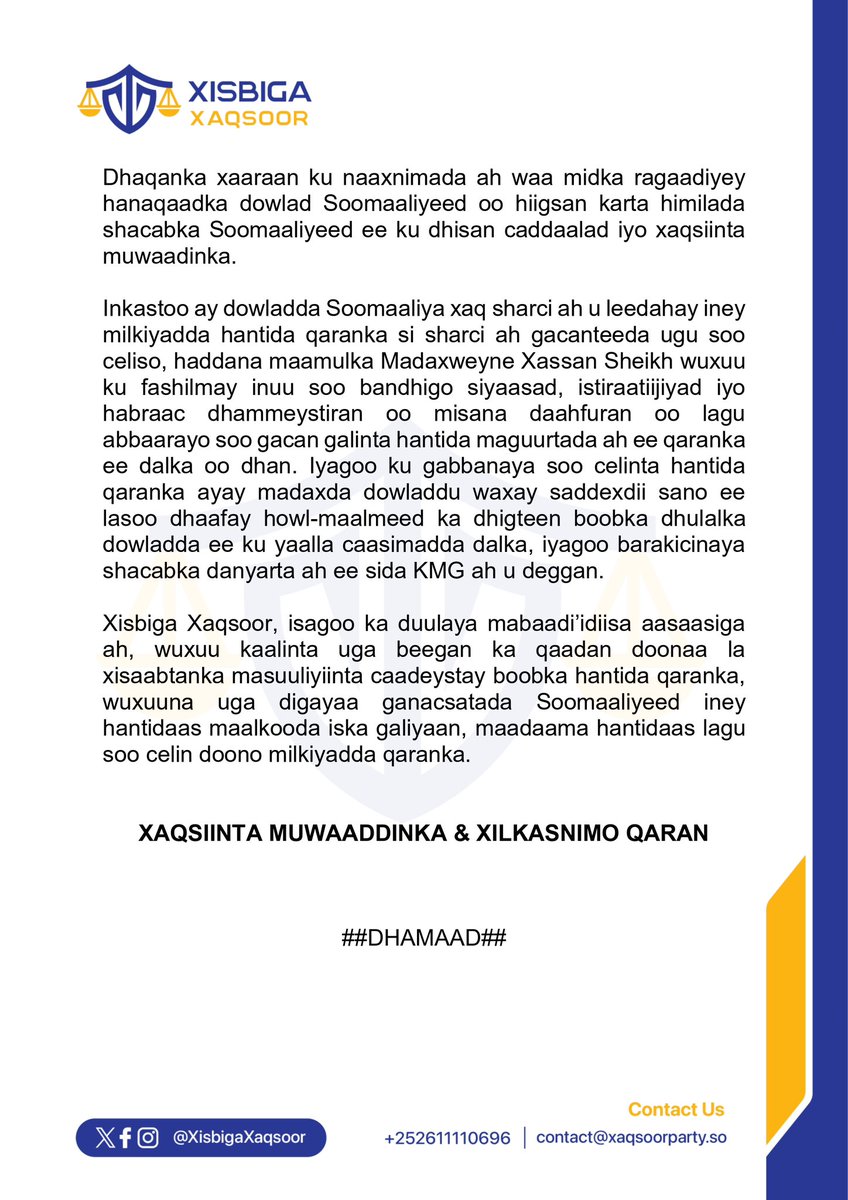 XisbigaXaqsoor's tweet photo. FAAFIN DEGDEG AH

BARAKICINTA DANYARTA IYO DHUL-BOOBKA MADAXDA DOWLADDA

Muqdisho, Soomaaliya —-Xisbiga Xaqsoor wuxuu si adag u cambaareynayaa duullaanka ay madaxda dowladda federaalka ah maanta ku qaadeen shacabka danyarta ah ee deggan agagaarka garoonka kubbadda cagta ee Horseed ee Degmada Hodan, duullaankaas hubeysan oo sababay dhimasho iyo dhaawac dad rayid ah. 

Waxaan tacsi tiiraaanyo leh u direynaa qoysaska shacabkii iyo askartii la marin habaabiyey ee ku dhintay duullaankaas waxashnimada ah, waxaanna Allah SWT uga baryeynaa inuu naxariista Jannatul Firdowsa ka waraabiyo, inta dhaawaca ahna u booga dhayo. 

Duullaanka ay madaxda dowladdu saaka ku qaadeen shacabka xaafadda Horseed wuxuu qayb ka yahay barnaamijka dhul-boobka hantida qaranka oo ay waayadan dambe meherad ka dhigteen madaxda ugu sarreysa dalka.

Waxaa ayaan darro ah in masuuliyiintii lagu aaminay ilaalinta hantida qaranka, iney si xishood la’aan ah ugu mamman yihiin boobka hantida qaranka, iyagoo ciddii isku dayda iney kahor istaagto falkaas gurracan xoog iyo xabbad u isticmaalaya. 

Dhaqanka xaaraan ku naaxnimada ah waa midka ragaadiyey hanaqaadka dowlad Soomaaliyeed oo hiigsan karta himilada shacabka Soomaaliyeed ee ku dhisan caddaalad iyo xaqsiinta muwaaddinka. 

Inkastoo ay dowladda Soomaaliya xaq sharci ah u leedahay iney milkiyadda hantida qaranka si sharci ah gacanteeda ugu soo celiso, haddana maamulka Madaxweyne Xasan Sheikh wuxuu ku fashilmay inuu soo bandhigo siyaasad, istiraatiijiyad iyo habraac dhammeystiran oo misana daahfuran oo lagu abbaarayo soo gacan galinta hantida maguurtada ah ee qaranka ee dalka oo dhan. Iyagoo ku gabbanaya soo celinta hantida qaranka ayay madaxda dowladdu waxay saddexdii sano ee lasoo dhaafay howlmaalmeed ka dhigteen boobka dhulalka dowladda ee ku yaalla caasimadda dalka, iyagoo barakicinaya shacabka danyarta ah ee sida KMG ah u deggan. 

Xisbiga Xaqsoor, isagoo ka duulaya mabaadi’idiisa aasaasiga ah, wuxuu kaalinta uga beegan ka qaadan doonaa la xisaabtanka masuuliyiinta caadeystay boobka hantida qaranka, wuxuuna uga digayaa ganacsatada Soomaaliyeed iney hantidaas maalkooda iska galiyaan, maadaama hantidaas lagu soo celin doono milkiyadda qaranka.

*XAQSIINTA MUWAADDINKA & XILKASNIMO QARAN*