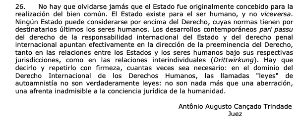 Siempre regreso aquí. El voto concurrente del ex juez de la Corte IDH, Cançado Trindade en el caso Barrios Altos (2001): "las leyes de autoamnistía no son verdaderas leyes: no son nada más que una aberración, una afrenta inadmisible a la conciencia jurídica de la humanidad".