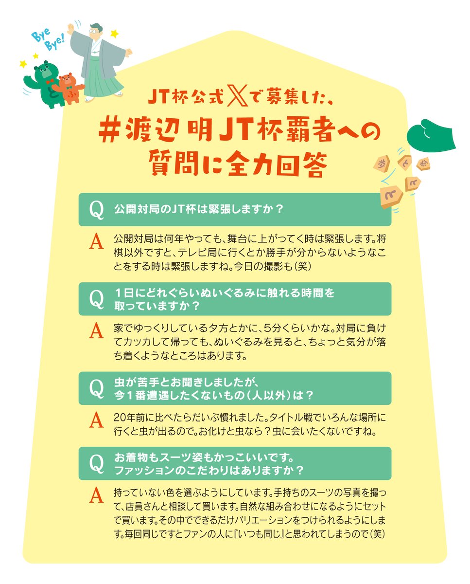 先日、皆さまから募集した #渡辺明 #JT杯 覇者への質問ですが、ご回答いただいたものを発表いたします🎉✨
たくさんのご応募をありがとうございました！

来場される皆さまは、来場特典パンフレットのスペシャルインタビューページをぜひご覧になってくださいね☺️