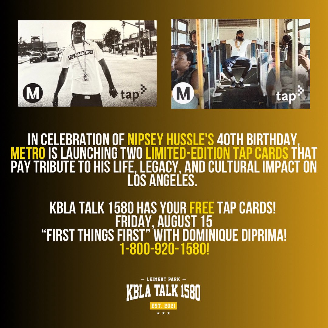 kbla1580's tweet photo. In celebration of Nipsey Hussle’s 40th birthday, Metro is launching two limited-edition TAP cards.

KBLA Talk 1580 has your free TAP cards! 
Friday, August 15
“First Things First” with DiPrima!
1-800-920-1580!

#kbla1580 #firstthingsfirst #dominiquediprima #nipseyhussle https://t.co/aeBQm7d4Qc