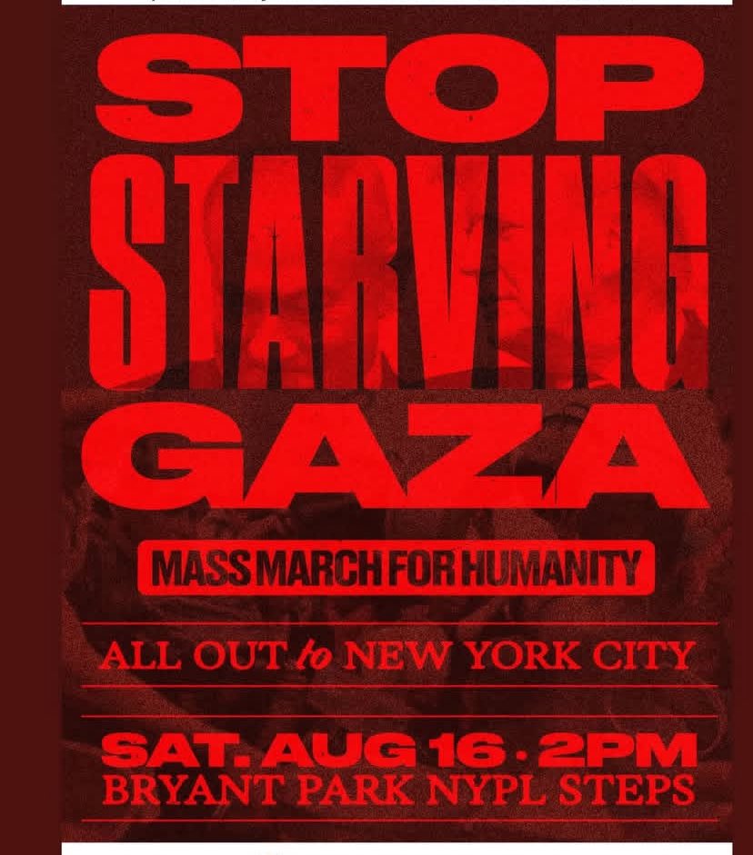 📢 Join the Humanitarian March

🗓 Date: Saturday, August 16
⏰ Time: 2:00 PM
📍 Location: Bryant Park, New York City

Join us for a massive march for humanity!
Let’s stand together against the suffering in Gaza and raise our voices to stop the starvation and suffering.

We are