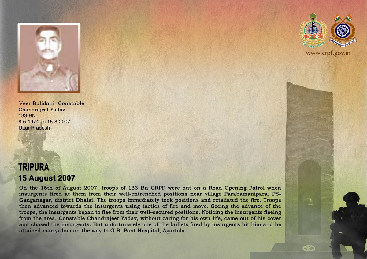 वीर बलिदानियों को श्रद्धांजलि!

त्रिपुरा के गंगानगर क्षेत्र में 15 अगस्त, 2007 को आरओपी ड्यूटी के दौरान 133 बटा. #सीआरपीएफ के जवानों पर उग्रवादियों द्वारा घात लगाकर किए गए हमले में उग्रवादियों से लोहा लेते हुए CT/GD चंद्रजीत यादव ने कर्तव्य पथ पर अपने प्राण न्योछावर कर दिए। वीर