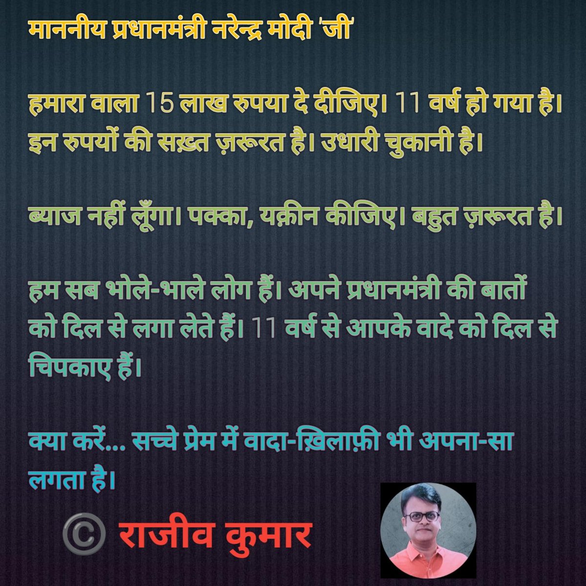 rajeevKveejar's tweet photo. माननीय प्रधानमंत्री नरेन्द्र मोदी 'जी'

हमारा वाला 15 लाख रुपया दे दीजिए।
11 वर्ष हो गया है। इन रुपयों की सख़्त ज़रूरत है। उधारी चुकानी है।

ब्याज नहीं लूँगा। पक्का, यक़ीन कीजिए। बहुत ज़रूरत है।
#IndependenceDay #IndependenceDayIndia #Independence https://t.co/kHV5nxYxqC