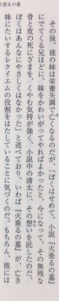 honnoinosisi555's tweet image. 「ぼくはせめて、小説『火垂るの墓』にでてくる兄ほどに、妹をかわいがってやればよかったと、今になって、その無残な骨と皮の死にざまを、くやむ気持が強く、小説中の清太に、その想いを託したのだ、ぼくはあんなにやさしくはなかった」（野坂昭如『アメリカひじき・火垂るの墓』新潮文庫、P270）