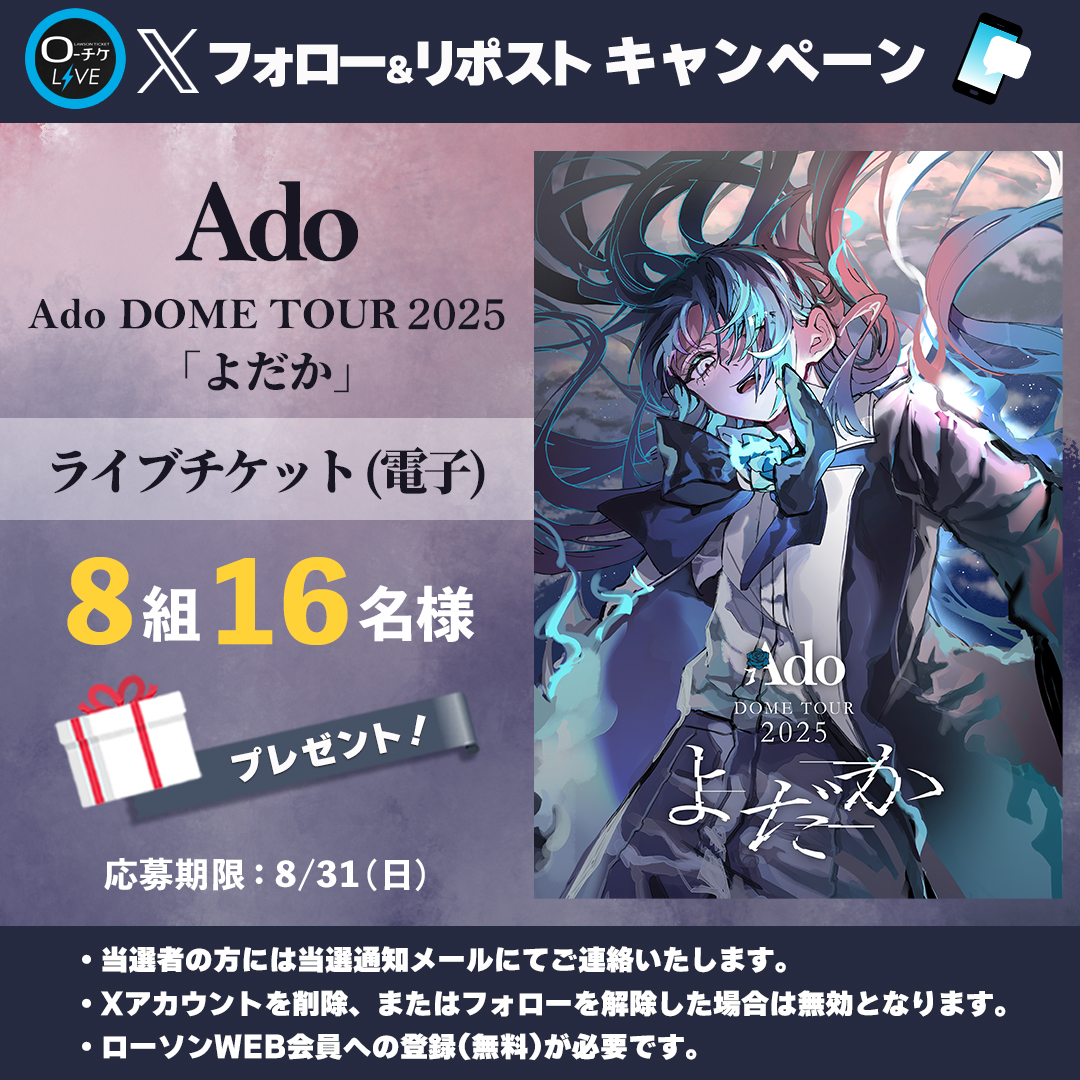 ローチケ ライブ (LIVE) (@l_tike_live) on Twitter photo 🌟プレゼントキャンペーン🌟
#Ado DOME TOUR 2025「よだか」
ライブチケット(電子)を
8組16名様(各公演2組4名様)にプレゼント🎁
🗳️応募方法
①<a href="/l_tike_live/">ローチケ ライブ (LIVE)</a>をフォロー
②この投稿をリポスト
③下記URLから申込
l-tike.com/st1/ado-loppi-…
締切:8/31(日)まで
月刊ローチケ8/15号 表紙はAdo🌹 🌟プレゼントキャンペーン🌟
#Ado DOME TOUR 2025「よだか」
ライブチケット(電子)を
8組16名様(各公演2組4名様)にプレゼント🎁
🗳️応募方法
①<a href="/l_tike_live/">ローチケ ライブ (LIVE)</a>をフォロー
②この投稿をリポスト
③下記URLから申込
l-tike.com/st1/ado-loppi-…
締切:8/31(日)まで
月刊ローチケ8/15号 表紙はAdo🌹