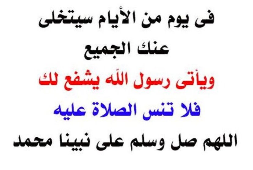 قال النبي ﷺ :
" أكثروا من الصلاة عليَّ ليلة الجمعة ويوم الجمعة فإن صلاتكم معروضة عليَّ ".

اللَّهُمَّ صَلِّ عَلَى سَيِّدِنَا مُحَمَّدٍ عَدَدَ مَا فِي عِلْمِ الله صَلاَةً دَائِمَةً بِدَوَامِ مُلْكِ الله وعَلَى آلهِ وَصَحّبِه وسَلَم💚.