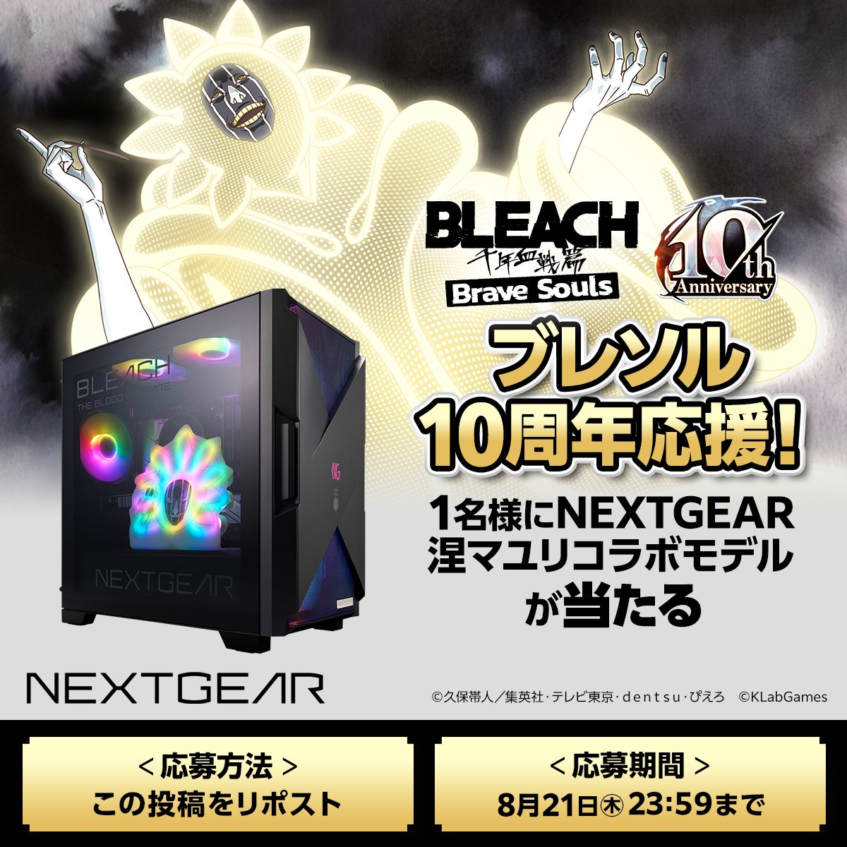 マウスコンピューター ゲーミング (@gtune_nextgear) on Twitter photo /
#ブレソル10周年 応援📣✨
涅マユリコラボモデルプレゼントキャンペーン!
\
BLEACH Brave Souls(<a href="/Bleach_BS/">BLEACH Brave Souls公式</a>)10周年を応援して、
NEXTGEAR JG-A7G6T 「BLEACH 千年血戦篇」涅マユリコラボモデルが1名様に当たる!🎁
🎯この投稿をリポストで応募
📅8月21日(木)23:59まで /
#ブレソル10周年 応援📣✨
涅マユリコラボモデルプレゼントキャンペーン!
\
BLEACH Brave Souls(<a href="/Bleach_BS/">BLEACH Brave Souls公式</a>)10周年を応援して、
NEXTGEAR JG-A7G6T 「BLEACH 千年血戦篇」涅マユリコラボモデルが1名様に当たる!🎁
🎯この投稿をリポストで応募
📅8月21日(木)23:59まで