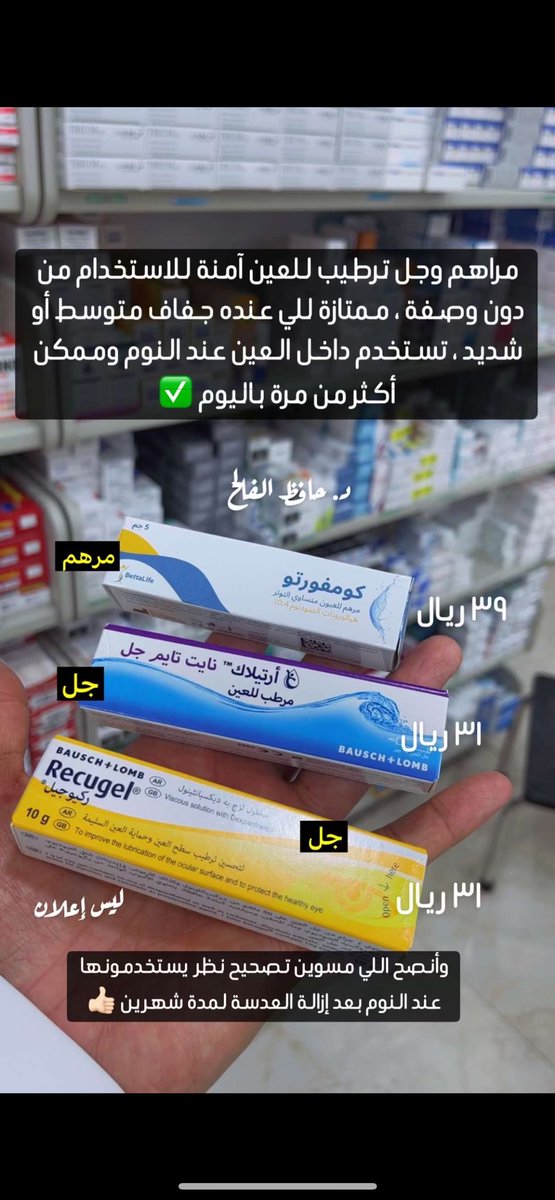 أمثلة لمراهم وجل ترطيبية للعين متوفرة وآمنة للاستخدام من دون وصفة ( كومفورتو ، ديوراتيرز ، أرتيلاك جل ، ريكيوجل ) ممتازة للي عنده جفاف متوسط أو شديد ، تستخدم داخل العين عند النوم وممكن أكثر من مرة باليوم ✅ ..

   وأنصح باستخدامها للي مسوين عملية تصحيح نظر بعد إزالة العدسة