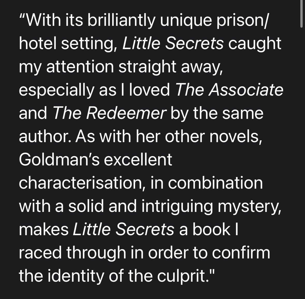 Another amazing response to Little Secrets from an early reader (author). I wish I had a decent marketing budget for this book! So many ideas!

Little Secrets will be released on 21.10.25. 

(Cover reveal on 16.09.25)