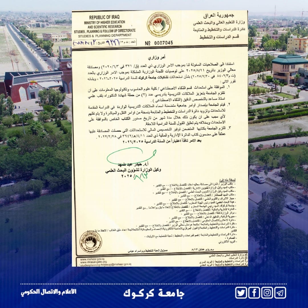 لمواكبة الحاضر وتخطيطاً للمستقبل ..
جامعة كركوك تستحدث قسم الذكاء الاصطناعي للعام الدراسي ٢٠٢٥ - ٢٠٢٦
استحدثت جامعة كركوك قسم الذكاء الاصطناعي في كلية علوم الحاسوب وتكنولوجيا المعلومات، بعد مصادقة وزير التعليم العالي والبحث العلمي، والتي جاءت انسجاماً مع خطط الوزارة والجامعة