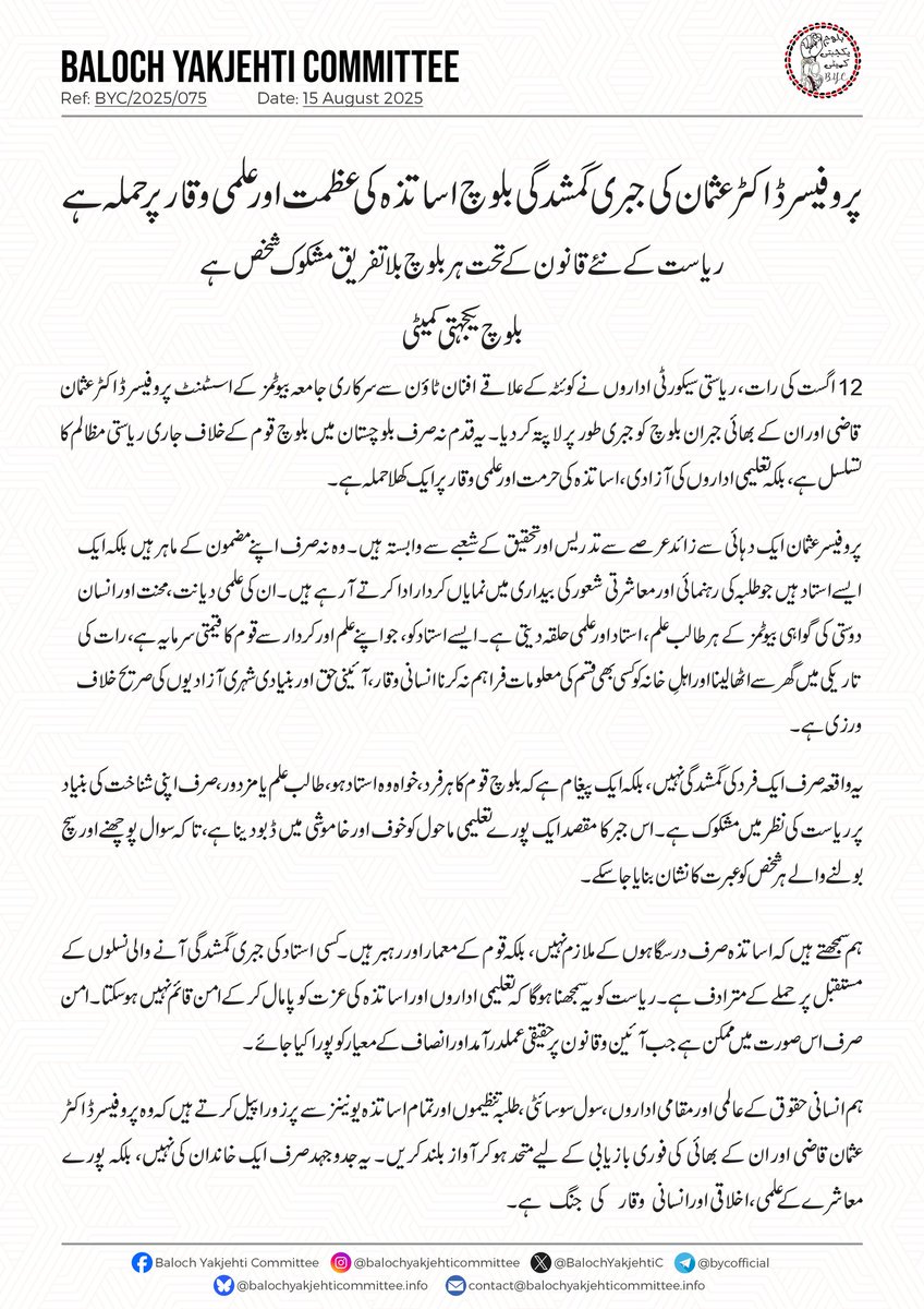 پروفیسر ڈاکٹر عثمان کی جبری گمشدگی بلوچ اساتذہ کی عظمت اور علمی وقار پر حملہ ہے

ریاست کے نئے قانون کے تحت ہر بلوچ بلاتفریق مشکوک شخص ہے

بلوچ یکجہتی کمیٹی

12 اگست کی رات، ریاستی سیکورٹی اداروں نے کوئٹہ کے علاقے افنان ٹاؤن سے سرکاری جامعہ بیوٹمز کے اسسٹنٹ پروفیسر ڈاکٹر عثمان