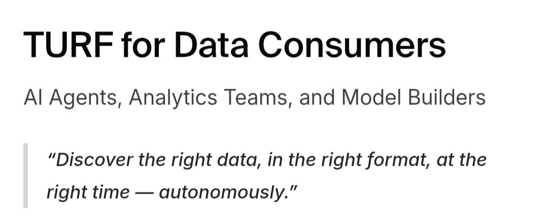 Day 7 of tweeting <a href="/turf_network/">TURF</a> Docs!!

(TURF FOR DATA CONSUMERS)

AI Agents, Analytics Teams, and Model Builders

"Discover the right data, in the right format, at the right time — autonomously."

TURF delivers structured datasets tailored to your intent, complete with built-in