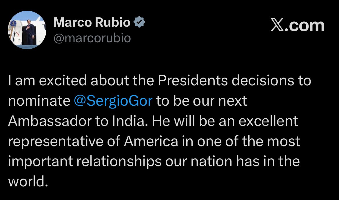 US Secretary of State Marco Rubio says on X  

President Trump Nominates Sergio Gor as a next US Amb to India

He also calls relationship with India the ‘most imp relationships’