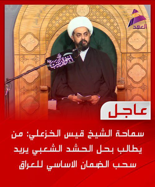 سماحة الشيخ قيس الخزعلي: من يطالب بحل الحشد الشعبي يريد سحب الضمان الاساسي للعراق