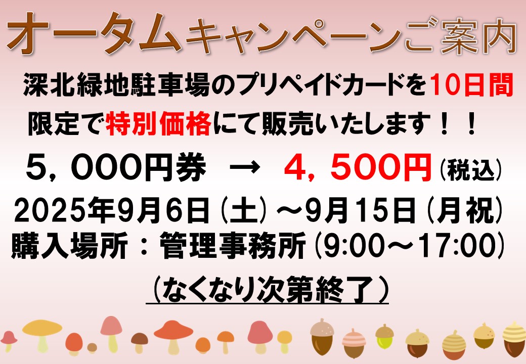 深北緑地駐車場プリペイドカードを
10日間限定で特別価格にて販売いたします!!

5.000円券(5,500円分利用)→4.500円(税込)

期間：2025年9月6日(土)～9月15日(月祝)
購入場所：管理事務所(9:00～17:00)
※なくなり次第終了
#深北緑地　#駐車場　#プリペイドカードキャンペーン
#プリペイドカード