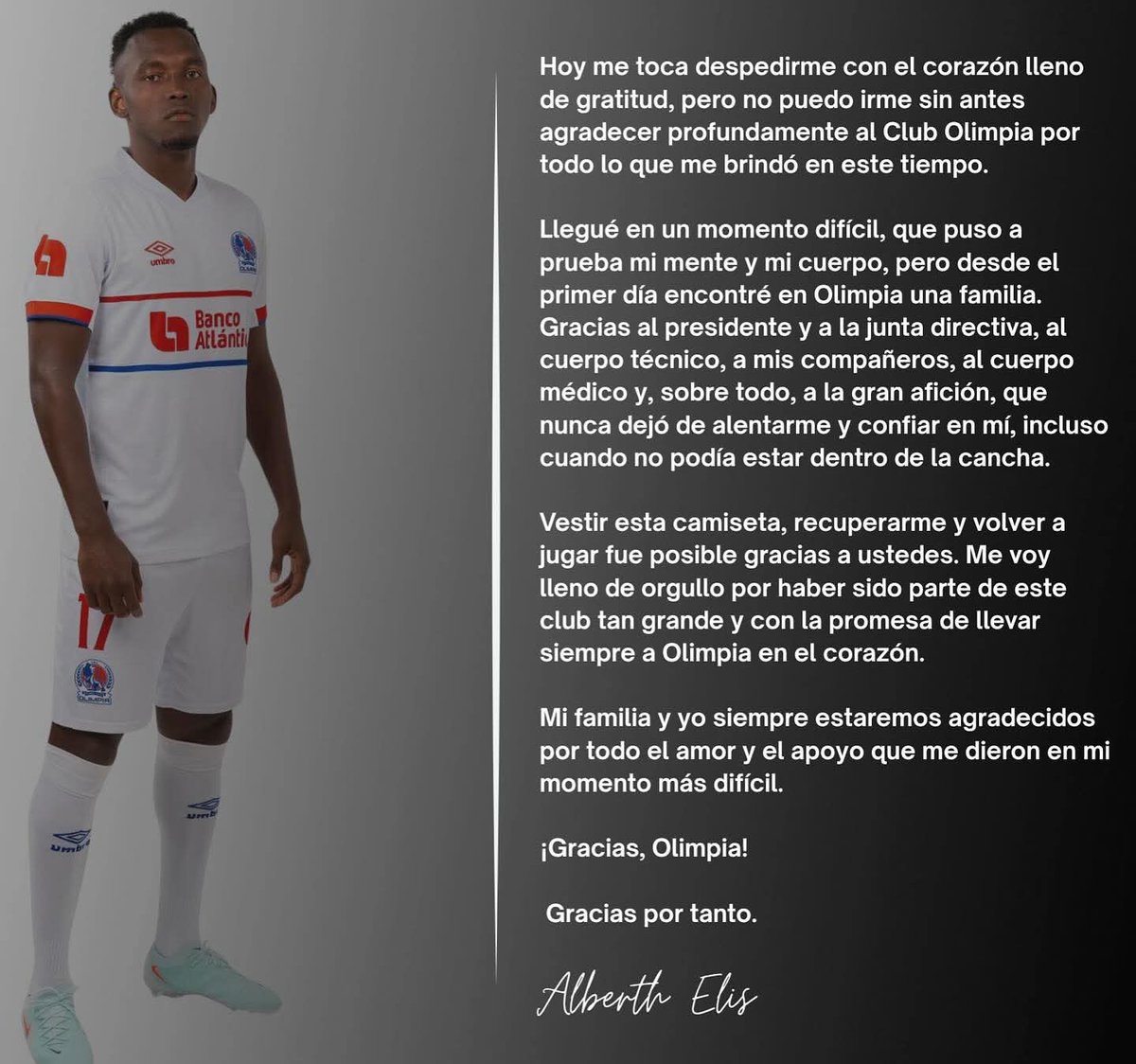 #Honduraspost La emotiva carta de desdepida de Alberth Elis para Olimpia por haber dado la oportunidad de recuperarse y vovler a jugar fútbol. "Mi familia y yo siempre estaré agradecido  por todo el amor y el apoyo que me dieron", destaca Alberth en el carta divulgada #dsh