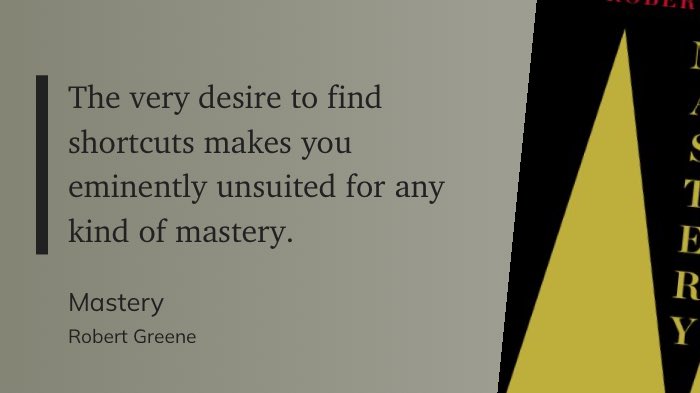 The only shortcut to mastery is to accept the hard work and find a good mentor