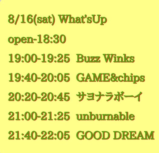 今夜鶯谷ワッツアップでGOOD DREAMやります。宜しくお願いします。

8/16(土)鶯谷WHAT'S UP
OUR CARDS

サヨナラボーイ
GOOD DREAM
unburnable
Buzz Winks
GAME&amp;chips

18:30/19:00
¥2000/¥2300  inc1D