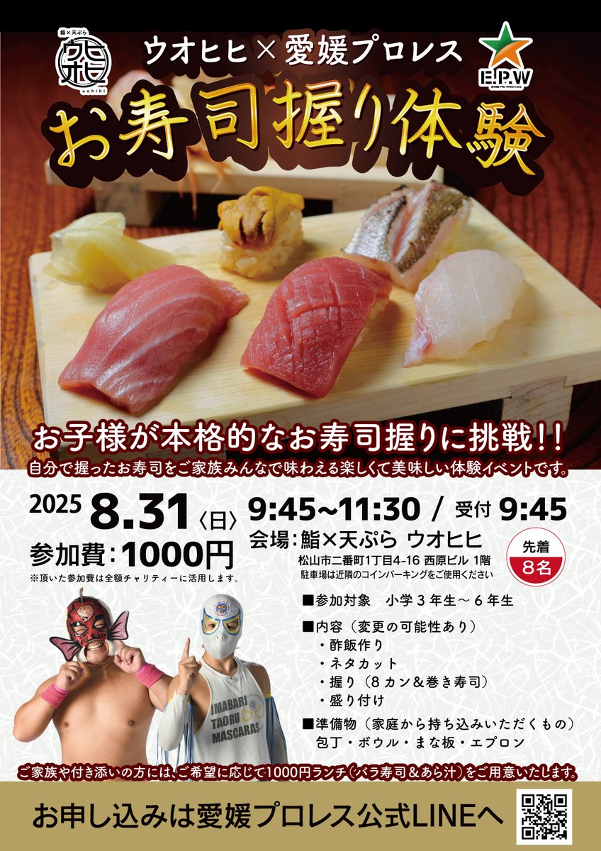 #愛媛プロレスイベント情報

#ウオヒヒ × #愛媛プロレス
お寿司握り体験
※先着8名

8/31(日)09：45～（詳細はチラシをご確認ください）

夏休み最後のイベントはレスラーと一緒に
愛媛の地魚を楽しく・美味しく‼

↓問い合わせ・参加申し込みは愛媛プロレス公式LINEまで
lin.ee/lDMFb4d
