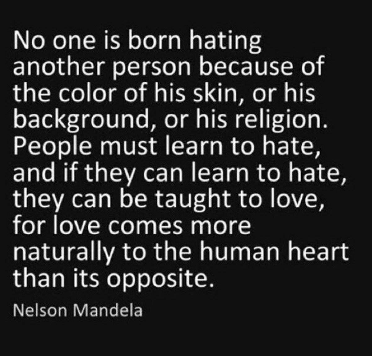 Hatred is not an innate human emotion. Hatred is a taught behavior that can be unlearned &amp; replaced with love &amp; compassion.