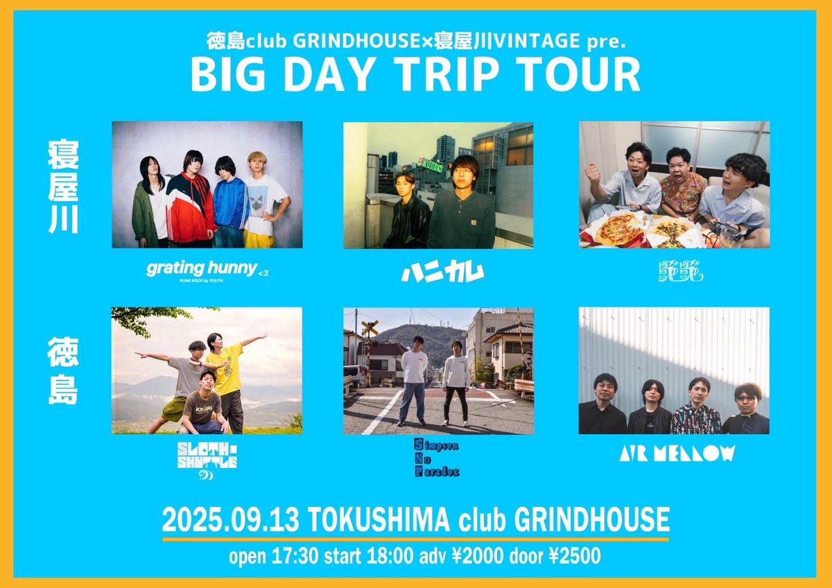 【公演情報】
2025.9.13Sat
徳島club GRINDHOUSE×寝屋川VINTAGE pre. BIG DAY TRIP TOUR

ハニカム(大阪)
grating hunny(大阪)
艶艶(大阪)
SLOTH-SHUTTLE
Simpson No Paradox
air mellow

OPEN19:00 / START19:30
ADV¥1,500(+1D¥600) 
DOOR¥2,000(+1D¥600)