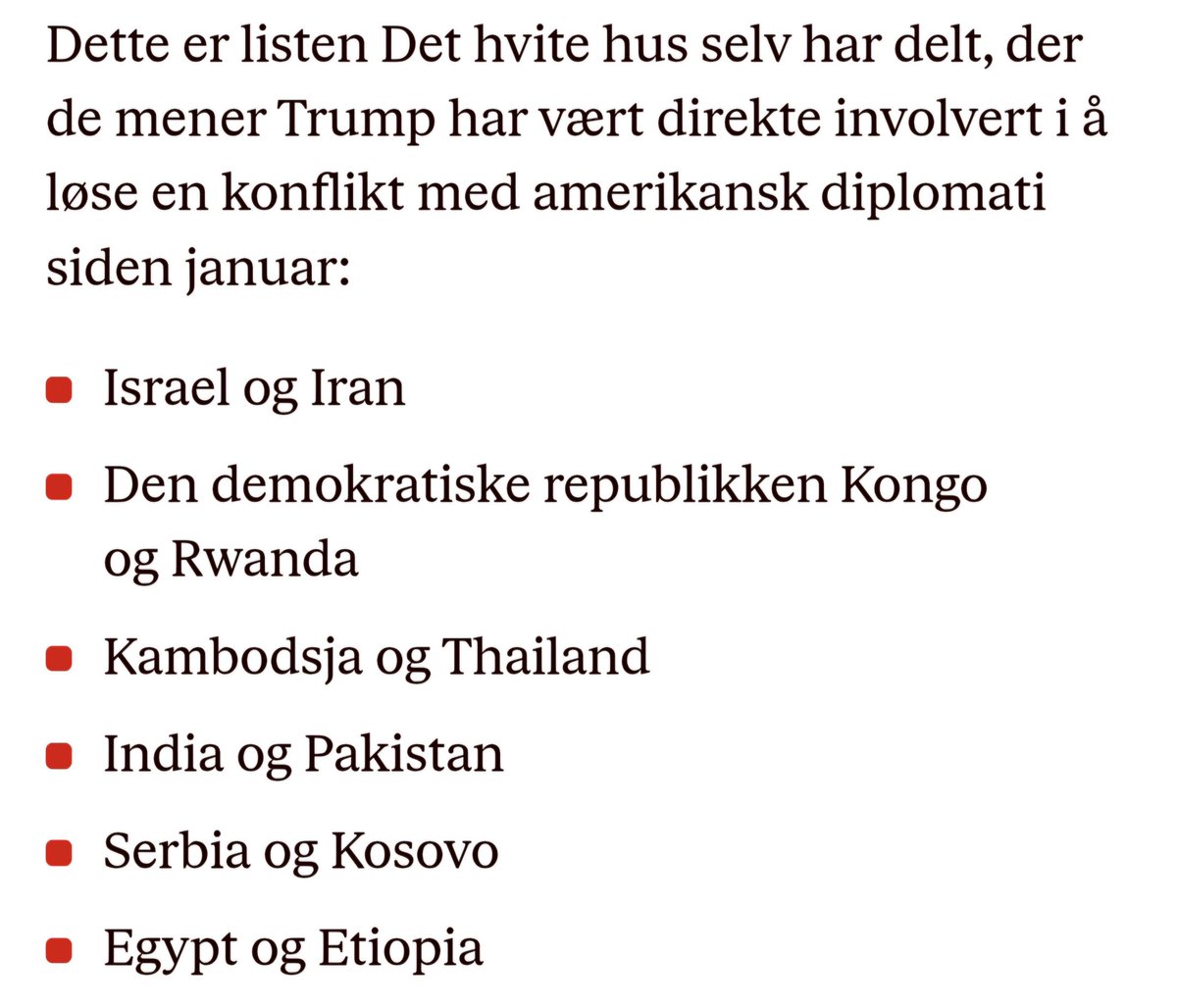 Hvorfor det overhode finnes artikler om Trump og Fredsprisen er meg totalt ubegripelig! Som om han overhode vurderes. Mannen er selve symbolet på splitt og hersk, drama, uro, utrygghet. Hva TWH deler om dagen er like ubegripelig. Ingen av disse konflikter nevnt er banket i sten.