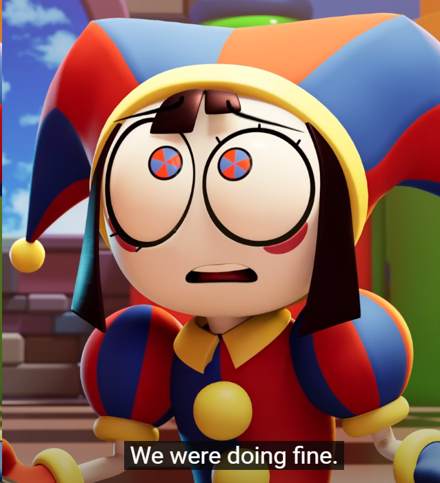 Clearly not.
Here's to saying I will continue to hate Jax, and I hate the audience for giving Jax any ground to stand on when all Ragatha did in the last episode was try to protect Pomni from being manipulated.