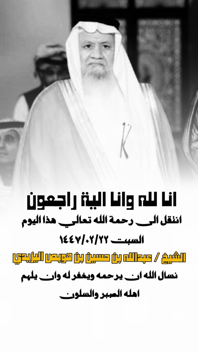 انا لله وانا اليه راجعون 
ببالغ الحزن والمواساه ننعى خبر وفاة رجل الإصلاح والخير 
الشيخ عبدالله بن حسين بن هوبص اليزيدي 
الذي وافته المنيه في هذا اليوم السبت 1447/02/22 وستكون الصلاه والدفن صلاة الفجر شرق مركز غميقة   جامعه المريبي بضهياه 
نسال الله ان يلهم اهله الصبر والسلوان
