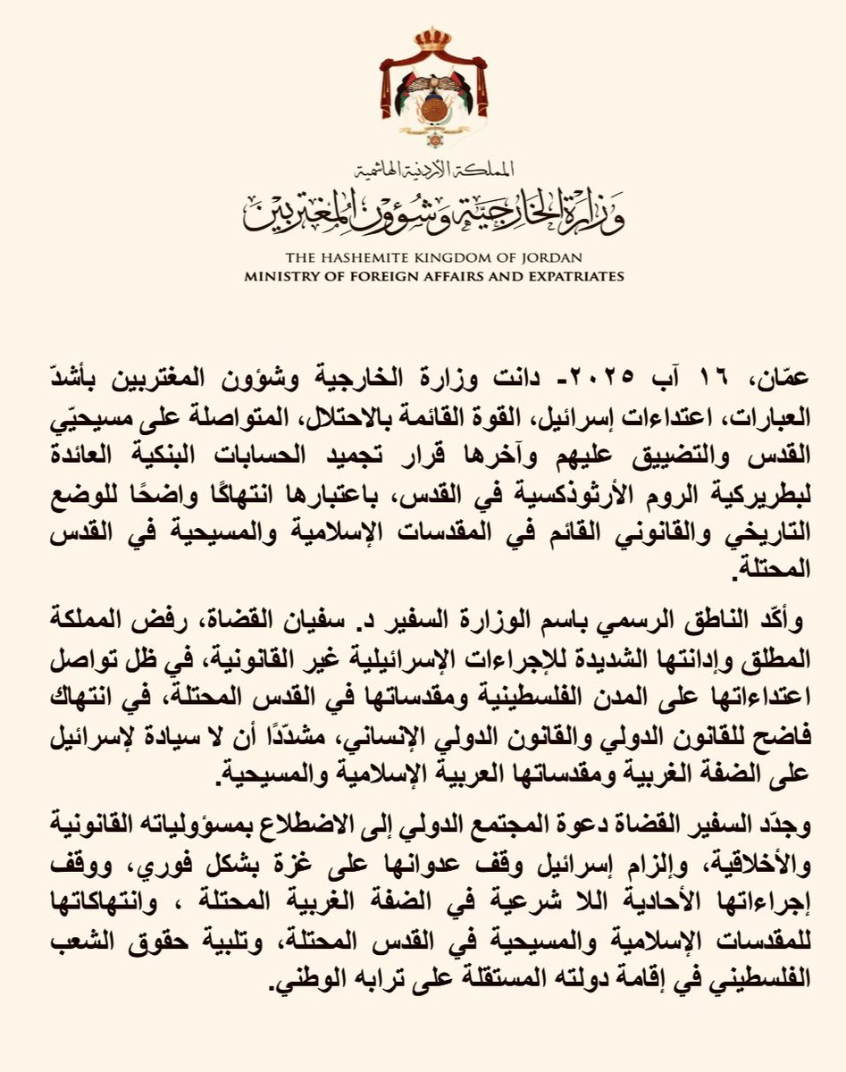 ForeignMinistry's tweet photo. دانت وزارة الخارجية وشؤون المغتربين بأشدّ العبارات، اعتداءات إسرائيل، القوة القائمة بالاحتلال، المتواصلة على مسيحيّي القدس والتضييق عليهم وآخرها قرار تجميد الحسابات البنكية العائدة لبطريركية الروم الأرثوذكسية في القدس، باعتبارها انتهاكًا واضحًا للوضع التاريخي والقانوني القائم في المقدسات الإسلامية والمسيحية في القدس المحتلة. 

 وأكّد الناطق الرسمي باسم الوزارة السفير د. سفيان القضاة، رفض المملكة المطلق وإدانتها الشديدة للإجراءات الإسرائيلية غير القانونية، في ظل تواصل اعتداءاتها على المدن الفلسطينية ومقدساتها في القدس المحتلة، في انتهاك فاضح للقانون الدولي والقانون الدولي الإنساني، مشدّدًا أن لا سيادة لإسرائيل على الضفة الغربية ومقدساتها العربية الإسلامية والمسيحية.

وجدّد السفير القضاة دعوة المجتمع الدولي إلى الاضطلاع بمسؤولياته القانونية والأخلاقية، وإلزام إسرائيل وقف عدوانها على غزة بشكل فوري، ووقف إجراءاتها الأحادية اللا شرعية في الضفة الغربية المحتلة ، وانتهاكاتها للمقدسات الإسلامية والمسيحية في القدس المحتلة، وتلبية حقوق الشعب الفلسطيني في إقامة دولته المستقلة على ترابه الوطني.

#الأردن 
#القدس