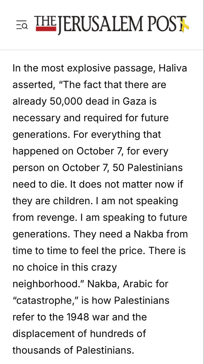 “50,000 dead in Gaza is necessary and required for future generations."

"for every person [killed] on October 7, 50 Palestinians need to die."

"It does not matter now if they are children."

"They need a Nakba from time to time to feel the price."